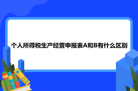 个人所得税生产经营申报表A和B有什么区别