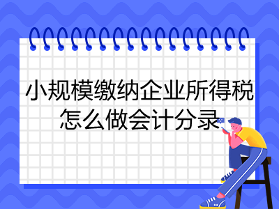 小规模缴纳企业所得税怎么做会计分录