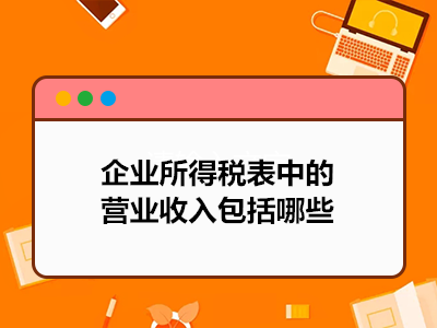 企业所得税表中的营业收入包括哪些