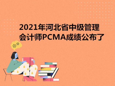 2021年河北省中级管理会计师PCMA成绩公布了