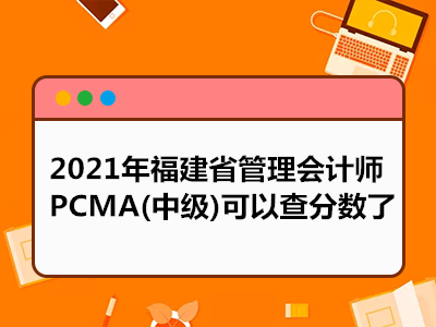 2021年福建省管理会计师PCMA(中级)可以查分数了