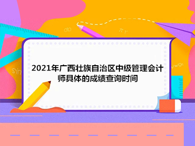 2021年广西壮族自治区中级管理会计师具体的成绩查询时间
