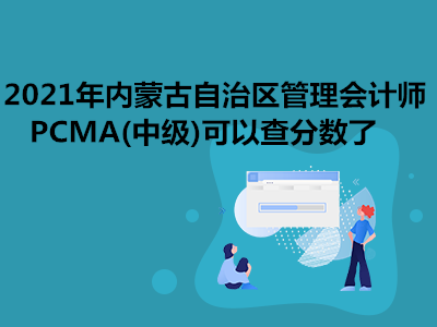 2021年内蒙古自治区管理会计师PCMA(中级)可以查分数了
