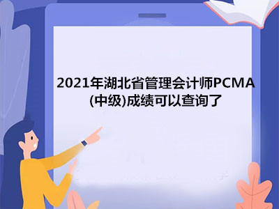 2021年湖北省管理会计师PCMA(中级)成绩可以查询了