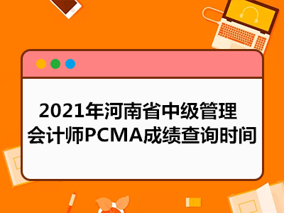 2021年河南省中级管理会计师PCMA成绩查询时间