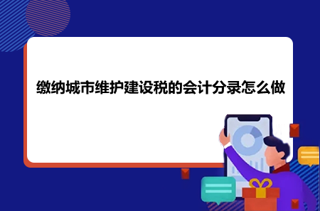 繳納城市維護(hù)建設(shè)稅的會計(jì)分錄怎么做