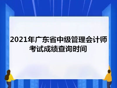 2021年广东省中级管理会计师考试成绩查询时间