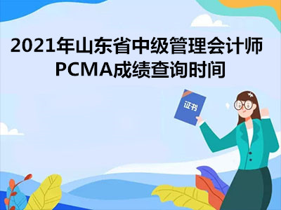 2021年山东省中级管理会计师PCMA成绩查询时间