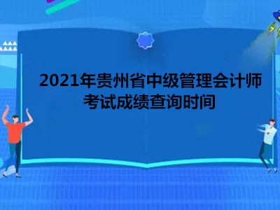 2021年贵州省中级管理会计师考试成绩查询时间