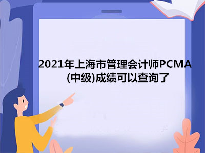 2021年上海市管理会计师PCMA(中级)成绩可以查询了