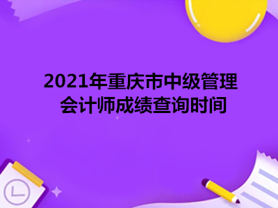 2021年重庆市中级管理会计师成绩查询时间
