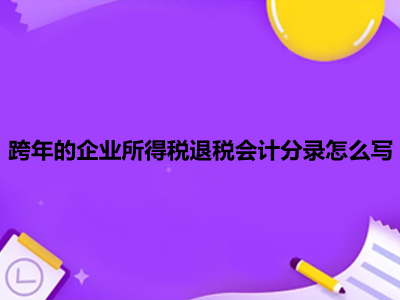 跨年的企业所得税退税会计分录怎么写