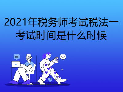 2021年税务师考试税法一考试时间是什么时候