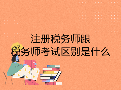 注冊稅務(wù)師跟稅務(wù)師考試區(qū)別是什么