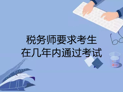 稅務(wù)師要求考生在幾年內(nèi)通過考試