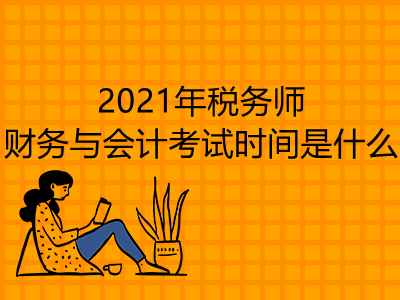 2021年稅務(wù)師財(cái)務(wù)與會計(jì)考試時(shí)間是什么