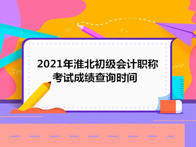 2021年淮北初级会计职称考试成绩查询时间