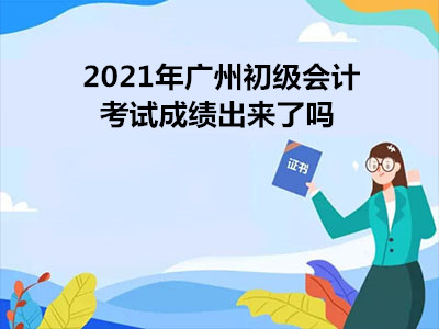 2021年广州初级会计考试成绩出来了吗
