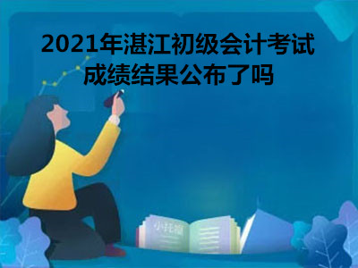 2021年湛江初级会计考试成绩结果公布了吗
