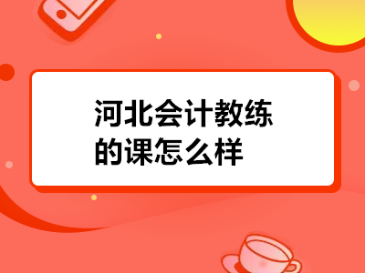 河北会计教练的课怎么样