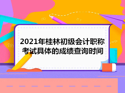 2021年桂林初级会计职称考试具体的成绩查询时间