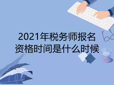 2021年税务师报名资格时间是什么时候
