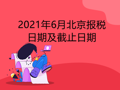 【征期日历】2021年6月北京报税日期及截止日期