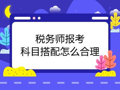 税务师报考科目搭配怎么合理