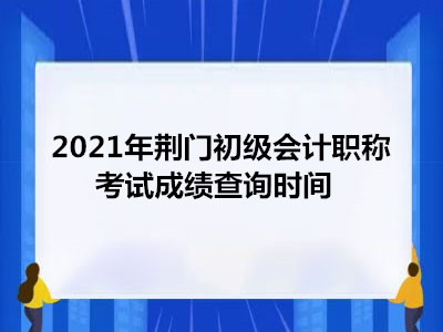 2021年荆门初级会计职称考试成绩查询时间