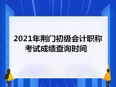 2021年荊門初級會計職稱考試成績查詢時間