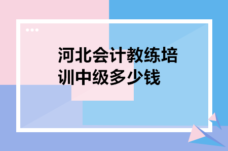 河北會(huì)計(jì)教練培訓(xùn)中級(jí)多少錢