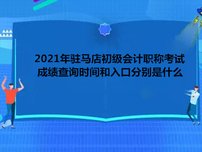 2021年駐馬店初級會計職稱考試成績查詢時間和入口分別是什么