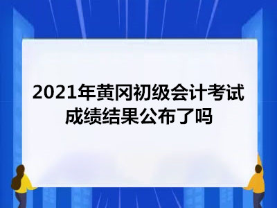 2021年黄冈初级会计考试成绩结果公布了吗