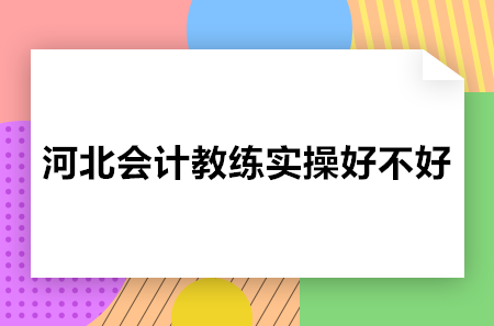 河北会计教练实操好不好