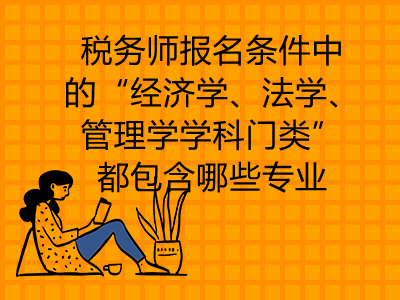 税务师报名条件中的“经济学、法学、管理学学科门类”都包含哪些专业