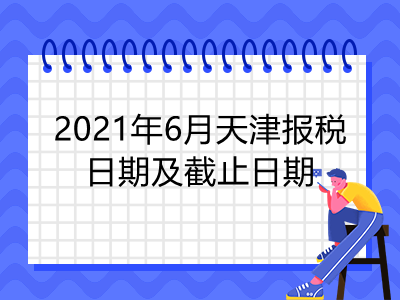 【征期日历】2021年6月天津报税日期及截止日期