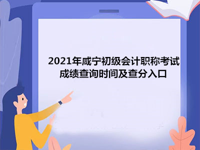 2021年咸宁初级会计职称考试成绩查询时间及查分入口