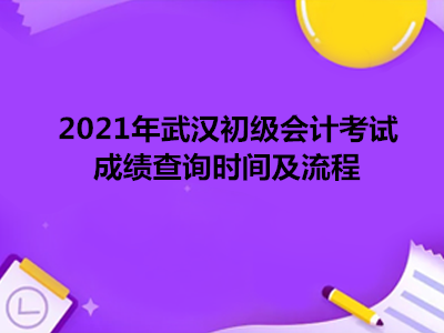 2021年武汉初级会计考试考试成绩查询时间及流程