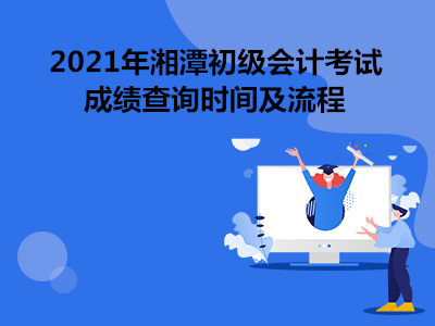 2021年湘潭初级会计考试考试成绩查询时间及流程