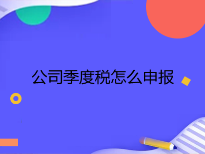 公司季度稅怎么申報(bào)