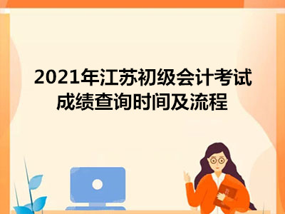 2021年江苏初级会计考试成绩查询时间及流程