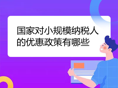 國家對小規(guī)模納稅人的優(yōu)惠政策有哪些