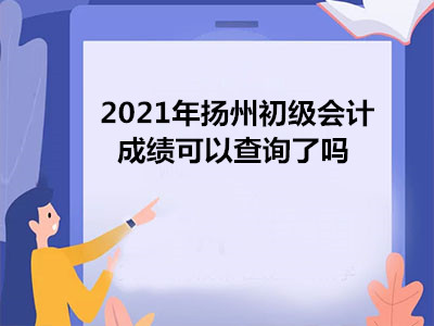 2021年扬州初级会计成绩可以查询了吗