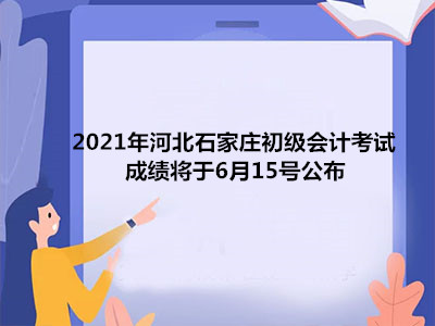 2021年河北石家莊初級會計考試成績將于6月15號公布