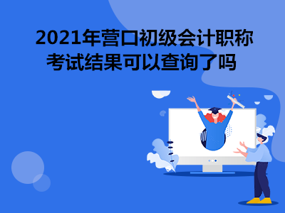 2021年營口初級會計職稱考試結(jié)果可以查詢了嗎