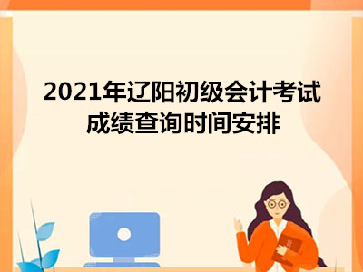 2021年遼陽初級會計考試成績查詢時間安排