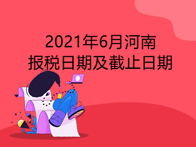 【征期日历】2021年6月河南报税日期及截止日期