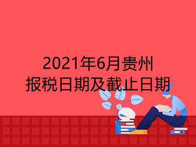 【征期日历】2021年6月贵州报税日期及截止日期