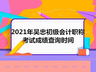 2021年吳忠初級(jí)會(huì)計(jì)職稱考試成績(jī)查詢時(shí)間