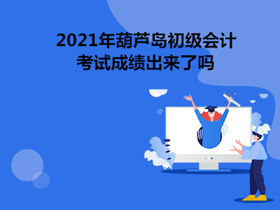 2021年葫蘆島初級(jí)會(huì)計(jì)考試成績(jī)出來了嗎